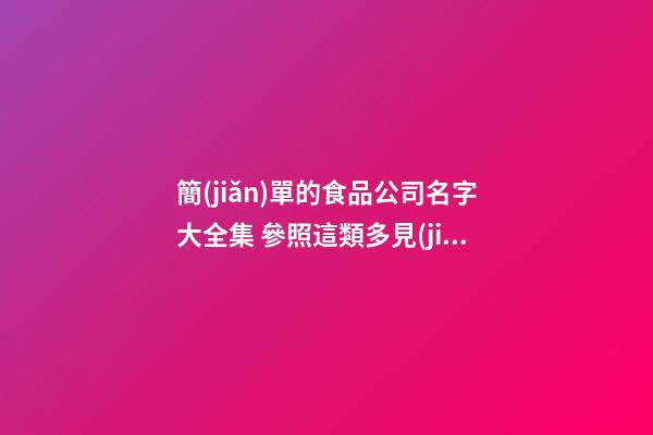 簡(jiǎn)單的食品公司名字大全集 參照這類多見(jiàn)的吉名-第1張-公司起名-玄機(jī)派